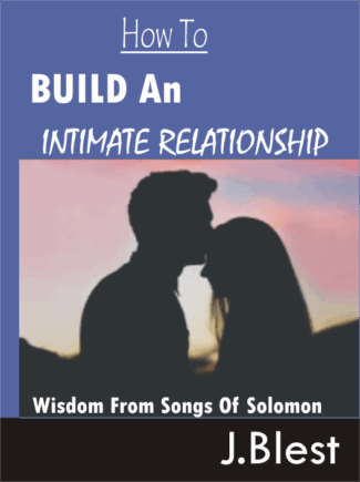 HOW TO BUILD AN INTIMATE RELATIONSHIP Wisdom From Songs Of Solomon By J.Blest