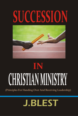 SUCCESSION IN CHRISTIAN MINISTRY Principles For Handing Over And Receiving Leadership By J.Blest