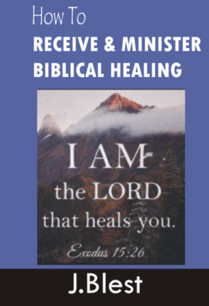 How To Receive And Minister Biblical Healing By J.Blest