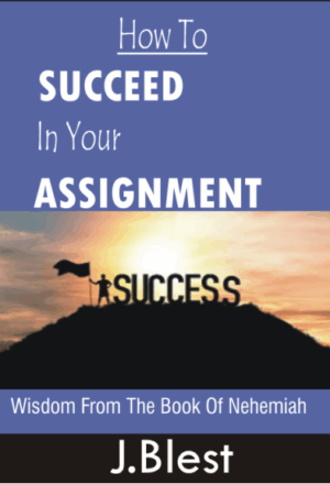 How To Succeed In Your Assignment - Wisdom From The Book Of Nehemiah By J.Blest