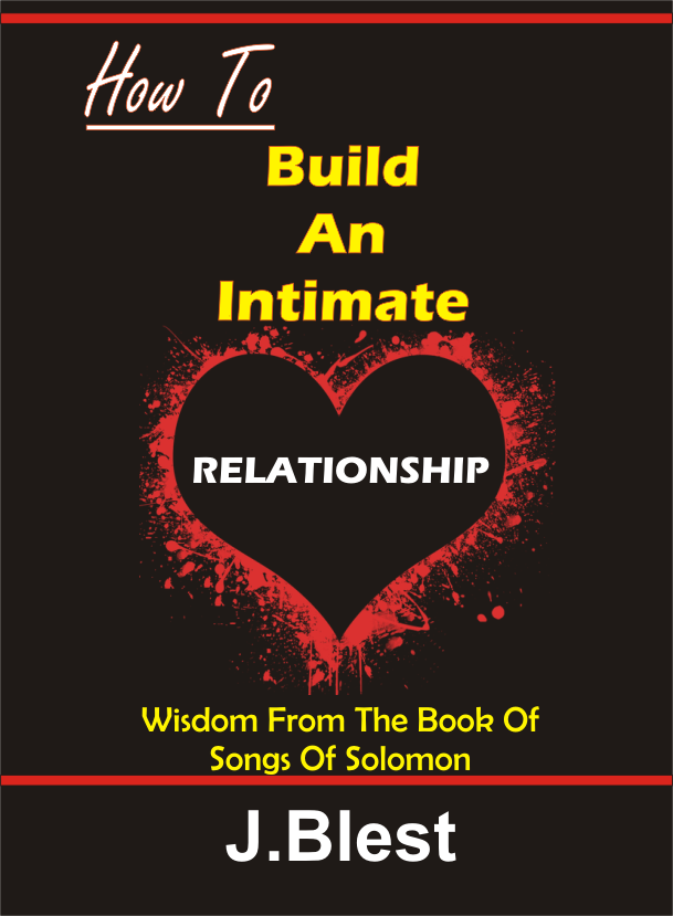 HOW TO BUILD AN INTIMATE RELATIONSHIP Wisdom From Songs Of Solomon By J.Blest